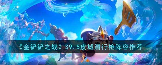 金铲铲之战S9.5皮城潜行枪怎么玩-金铲铲之战S9.5皮城潜行枪怎么玩攻略