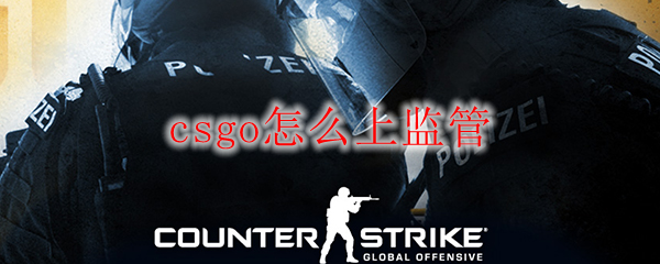 csgo监管模式开启条件-csgo怎样才会上监管